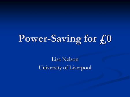 Power-Saving for £0 Lisa Nelson University of Liverpool.