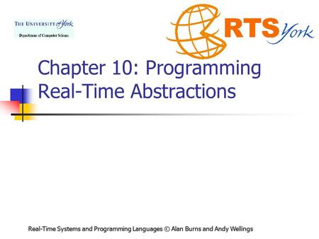 Real-Time Systems and Programming Languages © Alan Burns and Andy Wellings Chapter 10: Programming Real-Time Abstractions.