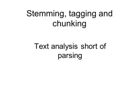 Stemming, tagging and chunking Text analysis short of parsing.