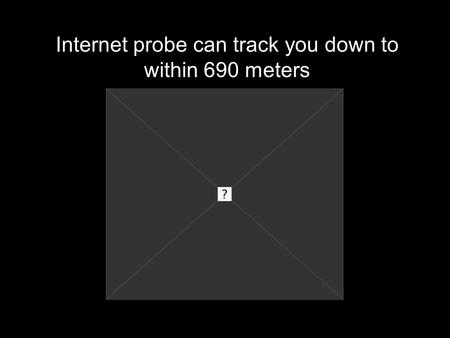 Internet probe can track you down to within 690 meters.