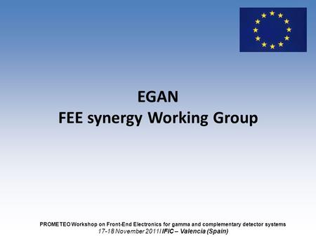 EGAN FEE synergy Working Group PROMETEO Workshop on Front-End Electronics for gamma and complementary detector systems 17-18 November 2011I IFIC – Valencia.