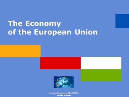 The Economy of the European Union European Economic and Trade Office 歐 洲 經 貿 辦 事 處.