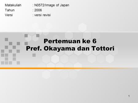 1 Pertemuan ke 6 Pref. Okayama dan Tottori Matakuliah: N0572/Image of Japan Tahun: 2006 Versi: versi revisi.