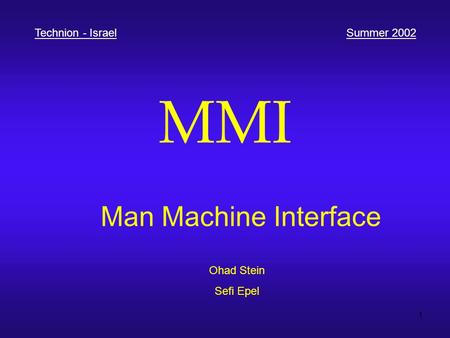 1 MMI Man Machine Interface Ohad Stein Sefi Epel Technion - IsraelSummer 2002.