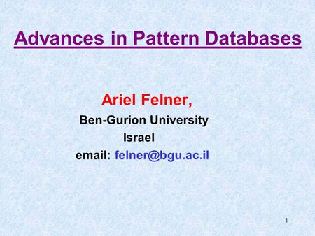 1 Advances in Pattern Databases Ariel Felner, Ben-Gurion University Israel