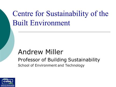 Andrew Miller Professor of Building Sustainability School of Environment and Technology Centre for Sustainability of the Built Environment.