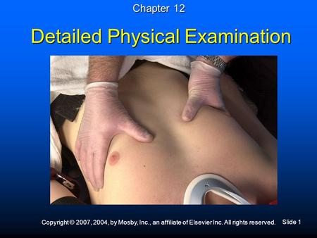 Slide 1 Copyright © 2007, 2004, by Mosby, Inc., an affiliate of Elsevier Inc. All rights reserved. Detailed Physical Examination Chapter 12.