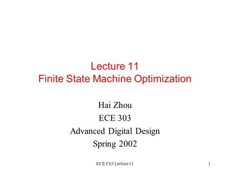 ECE C03 Lecture 111 Lecture 11 Finite State Machine Optimization Hai Zhou ECE 303 Advanced Digital Design Spring 2002.