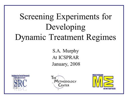 Screening Experiments for Developing Dynamic Treatment Regimes S.A. Murphy At ICSPRAR January, 2008.