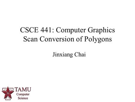 CSCE 441: Computer Graphics Scan Conversion of Polygons