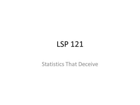 LSP 121 Statistics That Deceive. Simpson’s Paradox It is well accepted knowledge that the larger the data set, the better the results Simpson’s Paradox.