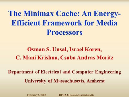 February 5, 2002HPCA-8, Boston, Massachusetts The Minimax Cache: An Energy- Efficient Framework for Media Processors Osman S. Unsal, Israel Koren, C. Mani.