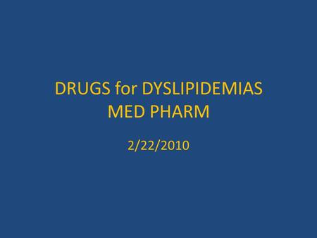 DRUGS for DYSLIPIDEMIAS MED PHARM 2/22/2010 DYSLIPIDEMIAS A MODIFIABLE RISK FACTOR for CV DISEASE LIFESTYLE MODIFICATION WORKS BETTER THAN DRUGS AND.