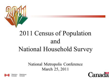 2011 Census of Population and National Household Survey National Metropolis Conference March 25, 2011.