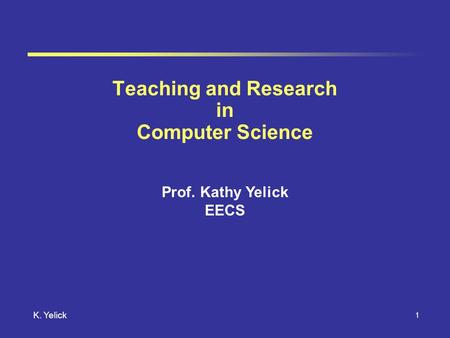 1 K. Yelick Teaching and Research in Computer Science Prof. Kathy Yelick EECS.