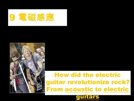 9 電磁感應 How did the electric guitar revolutionize rock? From acoustic to electric guitars.