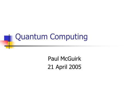 Quantum Computing Paul McGuirk 21 April 2005. Motivation: Factorization An important problem in computing is finding the prime factorization of an integer.