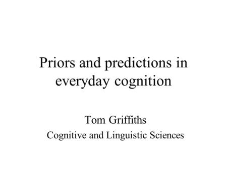 Priors and predictions in everyday cognition Tom Griffiths Cognitive and Linguistic Sciences.