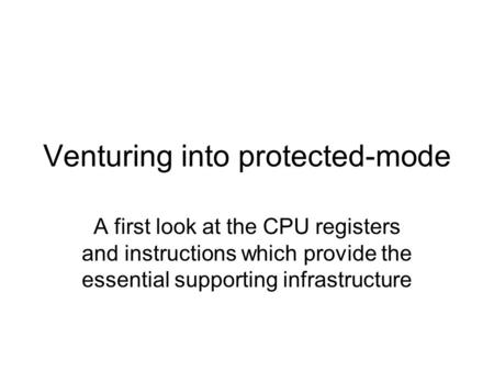 Venturing into protected-mode A first look at the CPU registers and instructions which provide the essential supporting infrastructure.