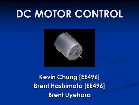 DC MOTOR CONTROL Kevin Chung [EE496] Brent Hashimoto [EE496] Brent Uyehara.