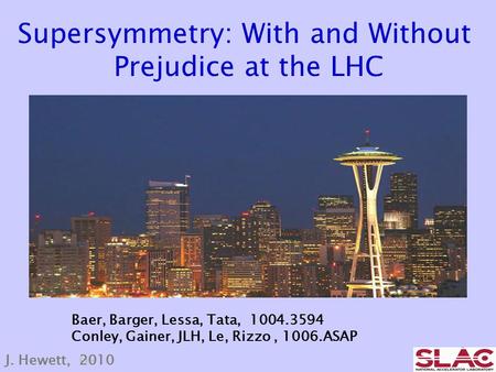 J. Hewett, 09 Supersymmetry: With and Without Prejudice at the LHC Baer, Barger, Lessa, Tata, 1004.3594 Conley, Gainer, JLH, Le, Rizzo, 1006.ASAP J. Hewett,
