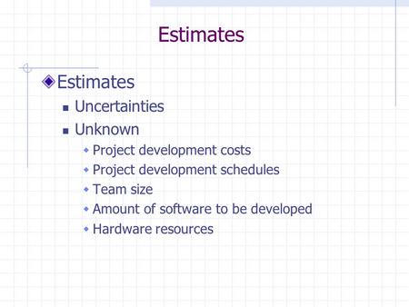 Estimates Uncertainties Unknown  Project development costs  Project development schedules  Team size  Amount of software to be developed  Hardware.