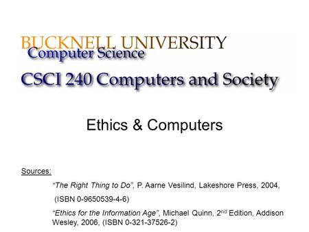Ethics & Computers Sources: “The Right Thing to Do”, P. Aarne Vesilind, Lakeshore Press, 2004, (ISBN 0-9650539-4-6) “Ethics for the Information Age”, Michael.
