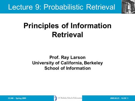 2009.02.23 - SLIDE 1IS 240 – Spring 2009 Prof. Ray Larson University of California, Berkeley School of Information Principles of Information Retrieval.