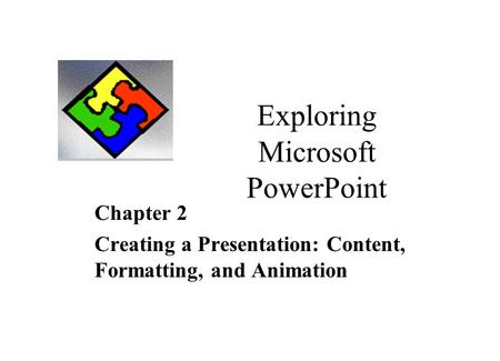 Exploring Microsoft PowerPoint Chapter 2 Creating a Presentation: Content, Formatting, and Animation.