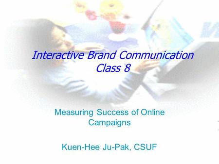 Interactive Brand Communication Class 8 Measuring Success of Online Campaigns Kuen-Hee Ju-Pak, CSUF.
