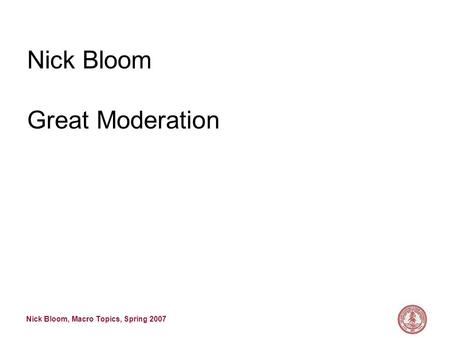 Nick Bloom, Macro Topics, Spring 2007 Nick Bloom Great Moderation.