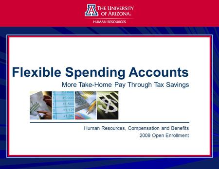 Human Resources, Compensation and Benefits 2009 Open Enrollment Flexible Spending Accounts More Take-Home Pay Through Tax Savings.