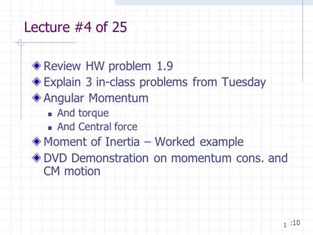 1 Lecture #4 of 25 Review HW problem 1.9 Explain 3 in-class problems from Tuesday Angular Momentum And torque And Central force Moment of Inertia – Worked.