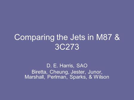 Comparing the Jets in M87 & 3C273 D. E. Harris, SAO Biretta, Cheung, Jester, Junor, Marshall, Perlman, Sparks, & Wilson.