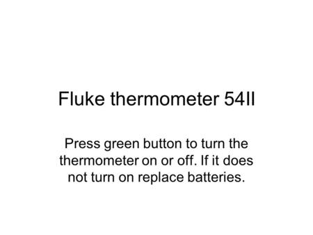 Fluke thermometer 54II Press green button to turn the thermometer on or off. If it does not turn on replace batteries.