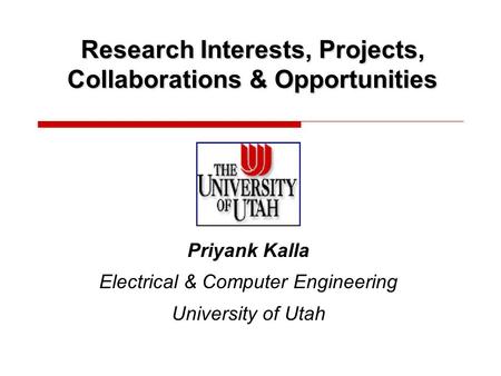 Research Interests, Projects, Collaborations & Opportunities Priyank Kalla Electrical & Computer Engineering University of Utah.