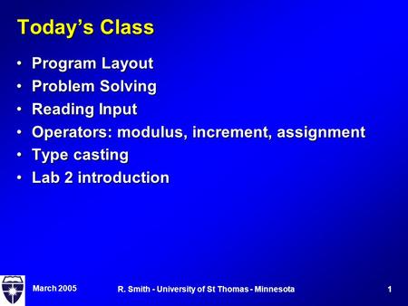 March 2005 1R. Smith - University of St Thomas - Minnesota Today’s Class Program LayoutProgram Layout Problem SolvingProblem Solving Reading InputReading.