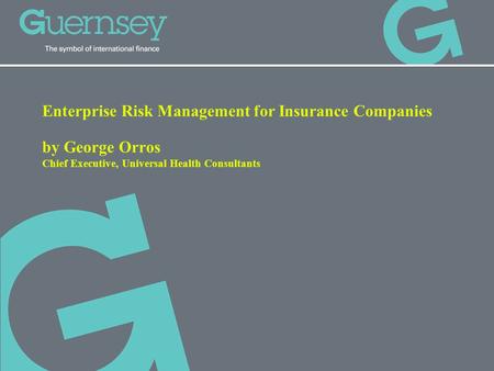 Enterprise Risk Management for Insurance Companies by George Orros Chief Executive, Universal Health Consultants.