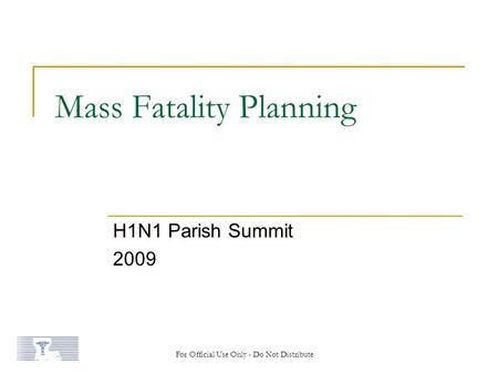 Mass Fatality Planning H1N1 Parish Summit 2009 For Official Use Only - Do Not Distribute.