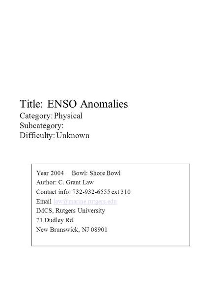 Title: ENSO Anomalies Category: Physical Subcategory: Difficulty: Unknown Year 2004 Bowl: Shore Bowl Author: C. Grant Law Contact info: 732-932-6555 ext.