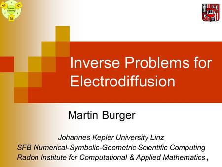 1 Inverse Problems for Electrodiffusion Martin Burger Johannes Kepler University Linz SFB Numerical-Symbolic-Geometric Scientific Computing Radon Institute.