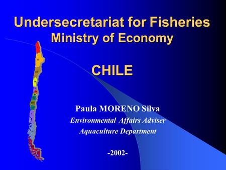 Undersecretariat for Fisheries Ministry of Economy CHILE Paula MORENO Silva Environmental Affairs Adviser Aquaculture Department -2002-