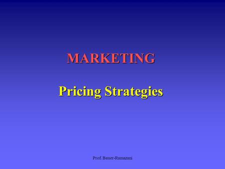 Prof. Bauer-Ramazani MARKETING Pricing Strategies.