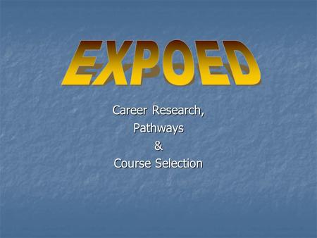 Career Research, Pathways& Course Selection. What is EXPOED ? An internet based program for selecting courses based on career research and pathways.