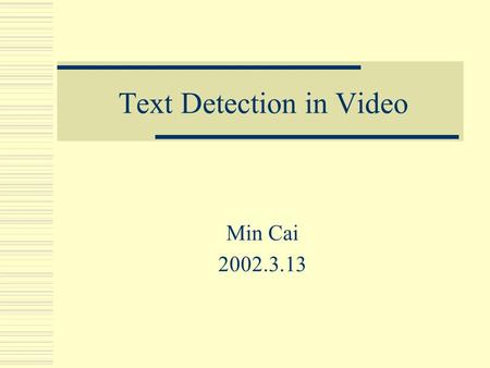 Text Detection in Video Min Cai 2002.3.13. Background  Video OCR: Text detection, extraction and recognition  Detection Target: Artificial text  Text.