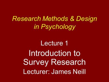 Research Methods & Design in Psychology Lecture 1 Introduction to Survey Research Lecturer: James Neill.