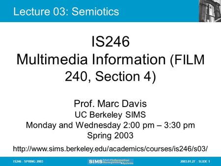 2003.01.27 - SLIDE 1IS246 - SPRING 2003 Lecture 03: Semiotics IS246 Multimedia Information (FILM 240, Section 4) Prof. Marc Davis UC Berkeley SIMS Monday.