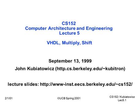 CS152 / Kubiatowicz Lec5.1 2/1/01©UCB Spring 2001 CS152 Computer Architecture and Engineering Lecture 5 VHDL, Multiply, Shift September 13, 1999 John Kubiatowicz.