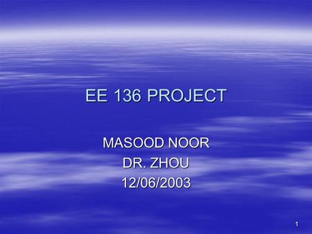 1 EE 136 PROJECT MASOOD NOOR DR. ZHOU 12/06/2003.