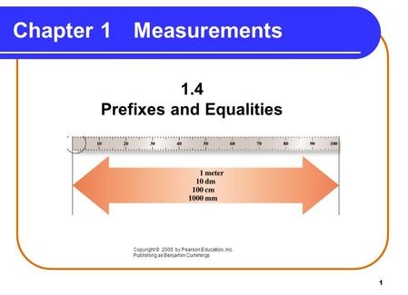 1 Chapter 1Measurements 1.4 Prefixes and Equalities Copyright © 2005 by Pearson Education, Inc. Publishing as Benjamin Cummings.